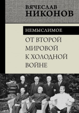 Никонов Вячеслав - От Второй мировой к холодной войне. Немыслимое