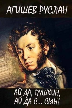 Агишев Руслан - Ай да Пушкин, ай да, с… сын!