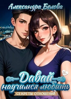 Белова Александра - Давай научимся любить. Секреты отношений