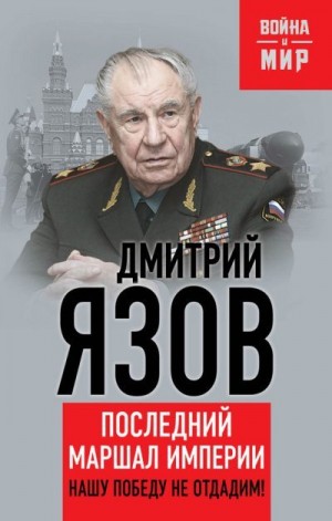 Язов Дмитрий - Нашу Победу не отдадим! Последний маршал империи