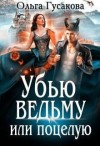 Гусакова Ольга - Убью ведьму или поцелую