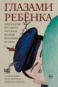 Голявкин Виктор, Горенштейн Фридрих, Нагибин Юрий, Аксенов Василий, Распутин Валентин, Искандер Фазиль, Толстая Татьяна, Битов Андрей, Улицкая Людмила, Драгунский Виктор, Петрушевская Людмила, Казаков Юрий, Лекманов Олег, Свердлов Михаил - Глазами ребёнка. Антология русского рассказа второй половины ХХ века с пояснениями Олега Лекманова и Михаила Свердлова