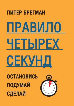 Брегман Питер - Правило четырех секунд. Остановись. Подумай. Сделай