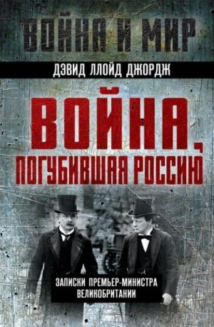 Джордж Дэвид Ллойд - Война, погубившая Россию. Записки премьер-министра Великобритании
