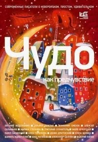 Чудо как предчувствие. Современные писатели о невероятном, простом, удивительном [сборник рассказов и эссе]