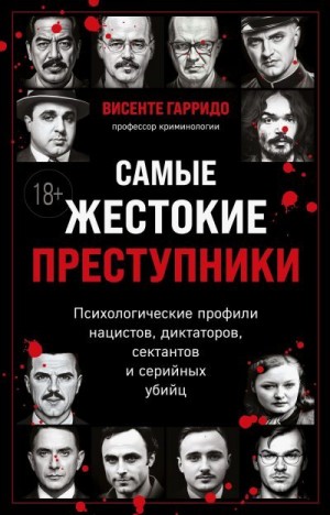Гарридо Висенте - Самые жестокие преступники. Психологические профили нацистов, диктаторов, сектантов и серийных убийц