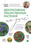 Цицилин Андрей - Декоративные лекарственные растения на даче. Как выращивать, заготавливать и применять 200 популярных видов