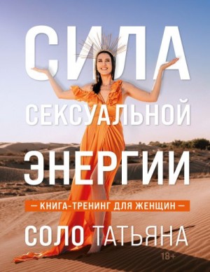 Соло Татьяна - Сила сексуальной энергии. Книга-тренинг для женщин