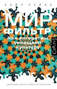 Чейка Кайл - Мир-фильтр. Как алгоритмы уплощают культуру