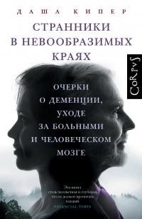 Кипер Даша - Странники в невообразимых краях. Очерки о деменции, уходе за больными и человеческом мозге
