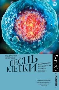 Мукерджи Сиддхартха - Песнь клетки. Медицинские исследования и новый человек