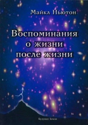 Ньютон Майкл - Воспоминание о жизни после жизни. Жизнь между жизнями. История личностной трансформации