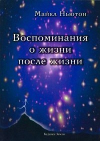 Воспоминание о жизни после жизни. Жизнь между жизнями. История личностной трансформации