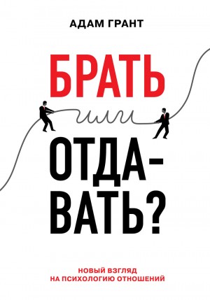 Грант Адам - Брать или отдавать? Новый взгляд на психологию отношений