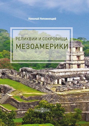 Непомнящий Николай - Реликвии и сокровища Мезоамерики