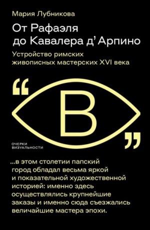 Лубникова Мария - От Рафаэля до Кавалера д’Арпино. Устройство римских живописных мастерских XVI века