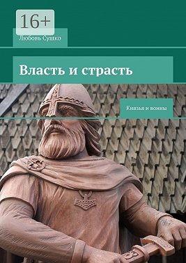 Сушко Любовь - Власть и страсть. Князья и воины