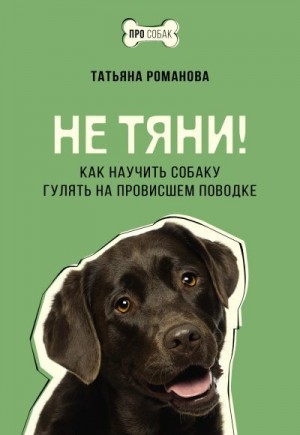 Романова Татьяна - Не тяни! Как научить собаку гулять на провисшем поводке