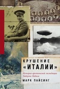 Пайсинг Марк - Крушение «Италии»: История арктической экспедиции Умберто Нобиле