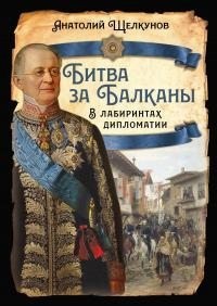 Щелкунов Анатолий - Битва за Балканы. В лабиринтах дипломатии