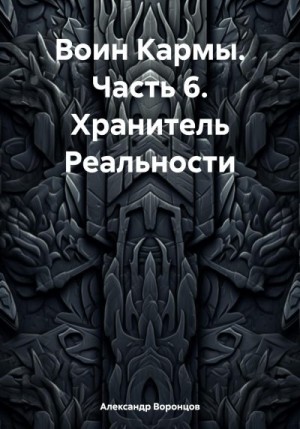 Воронцов Александр - Воин Кармы. Часть 6. Хранитель Реальности