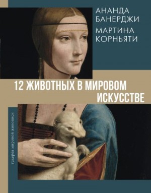 Банерджи Ананда, Корньяти Мартина - 12 животных в мировом искусстве
