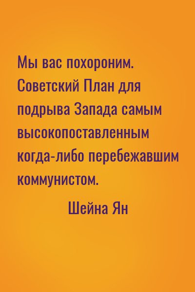Шейна Ян - Мы вас похороним. Советский План для подрыва Запада самым высокопоставленным когда-либо перебежавшим коммунистом.