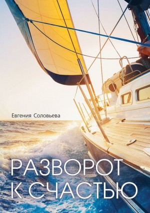 Соловьева Евгения - Разворот к счастью. Пошаговое руководство, как увидеть свой Путь и изменить жизнь за полгода