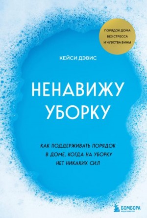 Дэвис КейСи - Ненавижу уборку. Как поддерживать порядок в доме, когда на уборку нет никаких сил