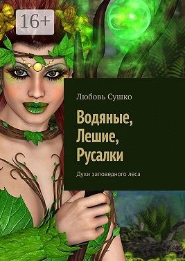 Сушко Любовь - Водяные, лешие, русалки. Духи заповедного леса