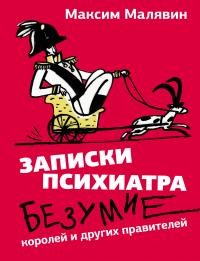 Малявин Максим - Записки психиатра. Безумие королей и других правителей