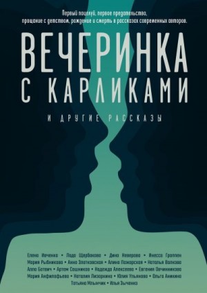 Ивченко Елена, Неверова Дина, Млынчик Татьяна, Гроппен Инесса, Анфилофьева Мария, Аникина Ольга, Лизоркина Наталия, Зыченко Илья, Ботвич Алла, Сошников Артем, Щербакова Лада, Пожарская Алина, Рыбникова Мария, Овчинникова Евгения, Ульянова Юлия, Алексеева  - Вечеринка с карликами. И другие рассказы