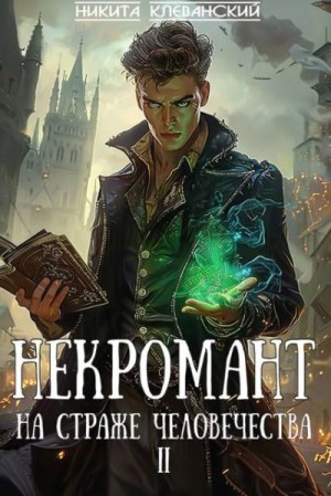 Клеванский Никита - Некромант на страже человечества. Том 2