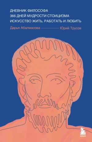 Трусов Юрий, Абалмасова Дарья - Дневник философа. 366 дней мудрости стоицизма. Искусство жить, работать и любить