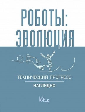 неизвестен Автор - Роботы: эволюция. Технический прогресс наглядно