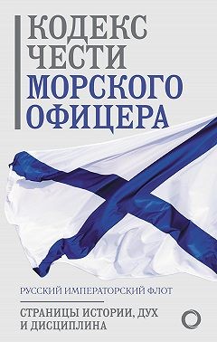неизвестен — Военное дело Автор - Кодекс чести морского офицера. Русский Императорский флот. Страницы истории, дух и дисциплина