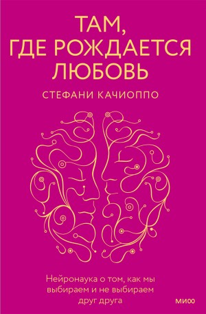 Качиоппо Стефани - Там, где рождается любовь. Нейронаука о том, как мы выбираем и не выбираем друг друга