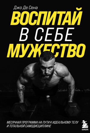 Сена Джо Де - Воспитай в себе мужество! Месячная программа на пути к идеальному телу и тотальной самодисциплине