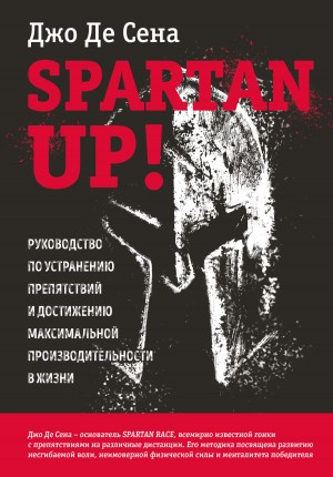 Сена Джо Де - Spartan up! Руководство по устранению препятствий и достижению максимальной производительности в жизни