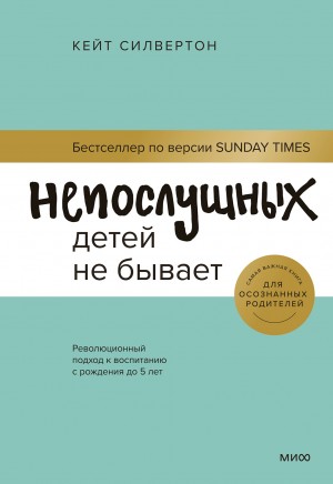 Силвертон Кейт - Непослушных детей не бывает. Революционный подход к воспитанию с рождения до 5 лет