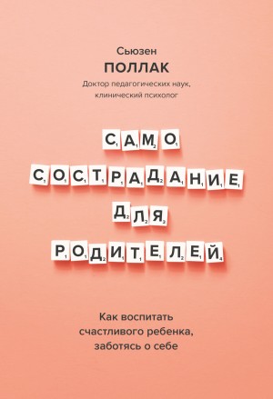 Поллак Сьюзен - Самосострадание для родителей. Как воспитать счастливого ребенка, заботясь о себе