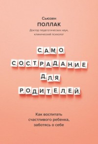 Самосострадание для родителей. Как воспитать счастливого ребенка, заботясь о себе
