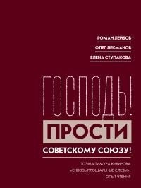 Лекманов Олег, Лейбов Роман, Ступакова Елена - «Господь! Прости Советскому Союзу!» Поэма Тимура Кибирова «Сквозь прощальные слезы»: Опыт чтения
