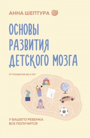Шептура Анна - Основы развития детского мозга. У вашего ребенка все получится!