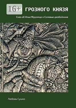 Сушко Любовь - Воин грозного князя. Сказ об Илье Муромце и Соловье-разбойнике