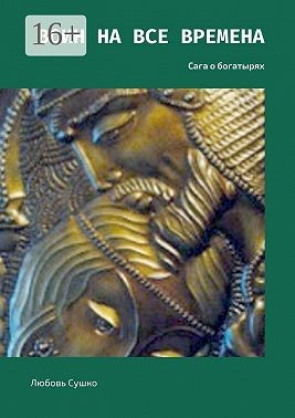 Сушко Любовь - Воин на все времена. Сага о богатырях