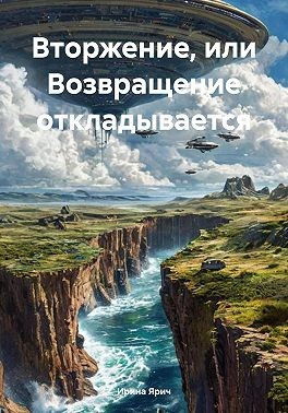 Ярич Ирина - Вторжение, или Возвращение откладывается