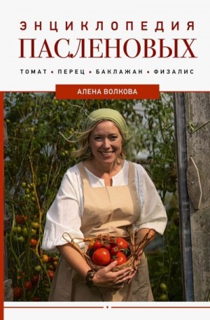 Волкова Алёна - Энциклопедия пасленовых. Томат. Перец. Баклажан. Физалис