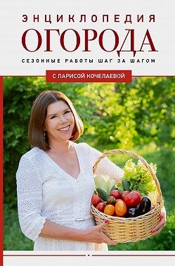 Кочелаева Лариса, Кочелаева Лариса - Энциклопедия огорода с Ларисой Кочелаевой. Сезонные работы шаг за шагом