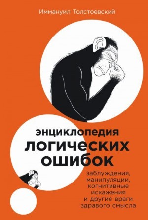 Толстоевский Иммануил - Энциклопедия логических ошибок: Заблуждения, манипуляции, когнитивные искажения и другие враги здравого смысла